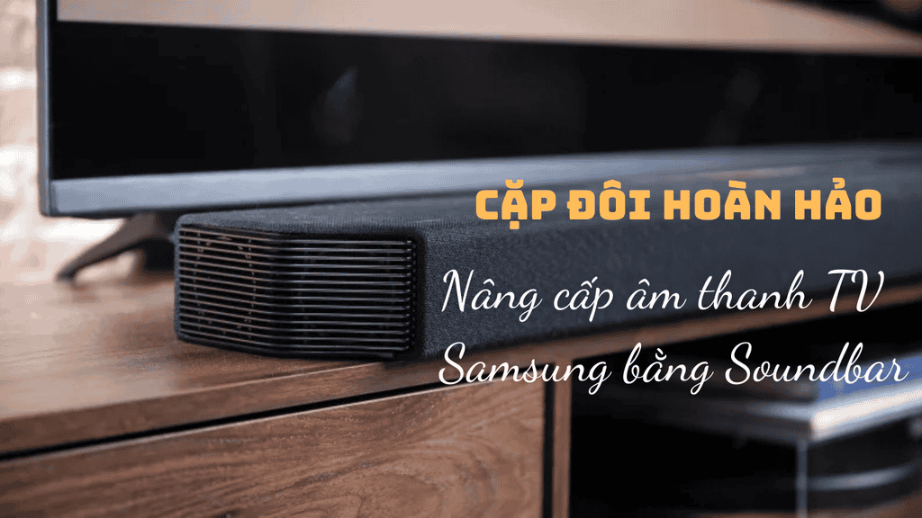 Giải pháp nâng cấp hệ thống âm thanh dành cho các dòng TV Samsung để đón tết ảnh 1